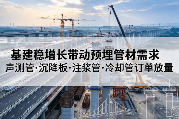 浚县基建稳增长带动预埋监测管材需求，声测管、沉降板、注浆管订单持续放量